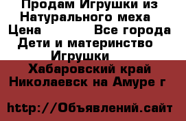 Продам Игрушки из Натурального меха › Цена ­ 1 000 - Все города Дети и материнство » Игрушки   . Хабаровский край,Николаевск-на-Амуре г.